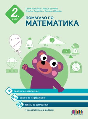 Помагало по математика за работа в училище и вкъщи за 2. клас. Задачи за упражнение, надграждане и състезания + самостоятелни работи