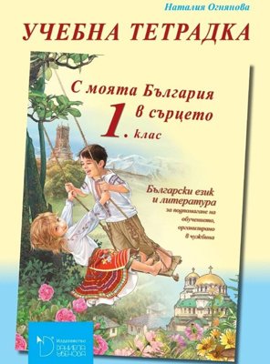 С моята България в сърцето: Учебна тетрадка по български език и литература за 1. клас за подпомагане на обучението, организирано в чужбина